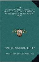 The Mineral Wealth, Climate And Rainfall, And Natural Resources Of The Black Hills Of Dakota (1876)