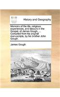 Memoirs of the Life, Religious Experiences, and Labours in the Gospel, of James Gough, ... Compiled from His Original Manuscripts, by His Brother John Gough.: (English)