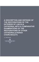 A Description and Defense of the Restorations of the Exterior of Lincoln Cathedral, with a Comparative Examinations of the Restorations of Other Cat