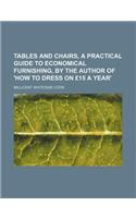 Tables and Chairs, a Practical Guide to Economical Furnishing, by the Author of 'How to Dress on 15 a Year'