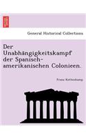 Der Unabha Ngigkeitskampf Der Spanisch-Amerikanischen Colonieen.