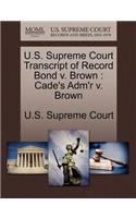 U.S. Supreme Court Transcript of Record Bond V. Brown: Cade's Adm'r V. Brown