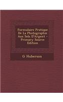 Formulaire Pratique de La Photographie Aux Sels D'Argent - Primary Source Edition
