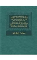 Closing Argument of Adolph Sutro on the Bill Before Congress to Aid the Sutro Tunnel: Delivered Before the Committee on Mines and Mining ... April 22,: Delivered Before the Committee on Mines and Mining ... April 22,