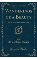 Wanderings of a Beauty: A Tale of the Real and the Ideal (Classic Reprint)