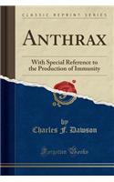 Anthrax: With Special Reference to the Production of Immunity (Classic Reprint)