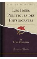 Les Idï¿½es Politiques Des Physiocrates (Classic Reprint)