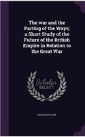 The war and the Parting of the Ways; a Short Study of the Future of the British Empire in Relation to the Great War