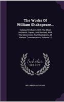 Works Of William Shakspeare...: Collated Verbatim With The Most Authentic Copies, And Revised, With The Corrections And Illustrations Of Various Commentators, Volume 15