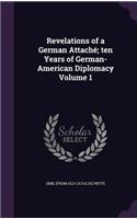 Revelations of a German Attaché; ten Years of German-American Diplomacy Volume 1