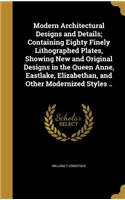 Modern Architectural Designs and Details; Containing Eighty Finely Lithographed Plates, Showing New and Original Designs in the Queen Anne, Eastlake, Elizabethan, and Other Modernized Styles ..