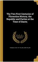 The Two First Centuries of Florentine History, the Republic and Parties at the Time of Dante;