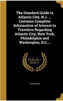 Standard Guide to Atlantic City, N.J. ... Contains Complete Information of Interest to Travelers Regarding Atlantic City, New York, Philadelphia and Washington, D.C. ..