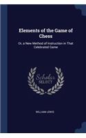Elements of the Game of Chess: Or, a New Method of Instruction in That Celebrated Game