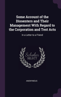 Some Account of the Dissenters and Their Management With Regard to the Corporation and Test Acts: In a Letter to a Friend
