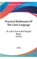 Practical Rudiments Of The Latin Language