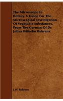 The Microscope in Botany. a Guide for the Microscopical Investigation of Vegatable Substances. from the German of Dr. Julius Wilhelm Behrens