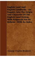 English Land And English Landlords - An Enquiry Into The Origin And Character Of The English Land System, With Proposals For Its Reform - With An Index