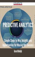 Predictive Analytics - Simple Steps to Win, Insights and Opportunities for Maxing Out Success