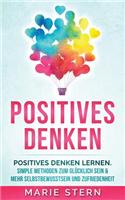 Positives Denken: Positives Denken Lernen. Simple Methoden Zum Glucklich Sein, Mehr Selbstbewusstsein Und Zufriedenheit