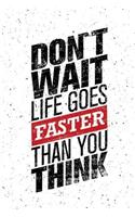 Don't Wait Life Goes Faster Inspirational and Motivational Quote