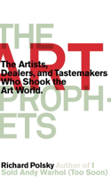 Art Prophets: The Artists, Dealers, and Tastemakers Who Shook the Art World