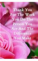 Thank You For The Work You Do The Person You Are And The Difference You Make