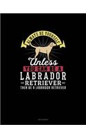 Always Be Yourself Unless You Can Be A Labrador Retriever Then Be A Labrador Retriever