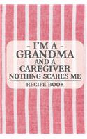 I'm a Grandma and a Caregiver Nothing Scares Me Recipe Book: Blank Recipe Book to Write in for Women, Bartenders, Drink and Alcohol Log, Document all Your Special Recipes and Notes for Your Favorite ... for Wo