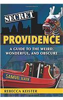 Secret Providence: A Guide to the Weird, Wonderful, and Obscure