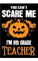 You Can't Scare me i'm a 8th Grade Teacher: Teacher Notebook, Journal or Planner for Teacher Gift, Thank You Gift to Show Your Gratitude During Teacher Appreciation Week