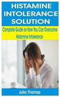 Histamine Intolerance Solution: Complete Guide on How You Can Overcome Histamine Intolerance