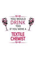 You Would Drink Too If You Were A Textile Chemist: Awesome Textile Chemist Notebook, Textile Chemistry Scientist Journal Gift, Diary, Doodle Gift or Notebook - 6 x 9 Compact Size, 109 Blank Lined Pag