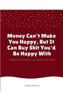 Money Can't Make You Happy, But It Can Buy Shit You'd Be Happy with: A Blank Lined Writing Journal for Your Notes