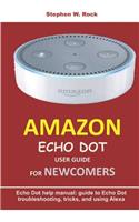 Amazon Echo Dot User Guide for Newcomers: Echo Dot Help Manual: Guide to Echo Dot Troubleshooting, Tricks, and Using Alexa
