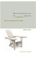 The Uncommon Life of Common Objects: Essays on Design and the Everyday