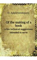 Of the Making of a Book a Few Technical Suggestions Intended to Serve