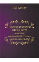 Worship in heaven and on earth responsive, congregational, reverent, musical, and beautiful