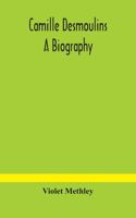 Camille Desmoulins; a biography