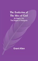The Evolution of the Idea of God: An Inquiry Into the Origins of Religions