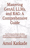 Mastering GenAI, LLMs, and RAG: A Comprehensive Guide: Your Ultimate Handbook to Building Generative AI Solutions with Large Language Models and Retrieval-Augmented Generation.