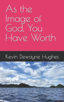 As the Image of God, You Have Worth