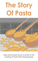 The Story Of Pasta: Enjoy Some Great Humor And Get To The Cooking Of Pasta With Simple Recipes: Unique Pasta Recipes To Cook At Home