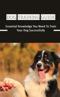 Dog Training Guide: Essential Knowledge You Need To Train Your Dog Successfully: How To Care For Your Dog