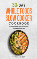 30-Day Whole Foods Slow Cooker Cookbook: Irresistible Recipes for a New and Healthier Life