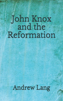 John Knox and the Reformation: (Aberdeen Classics Collection)