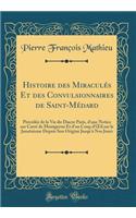 Histoire Des Miraculï¿½s Et Des Convulsionnaires de Saint-Mï¿½dard: Prï¿½cï¿½dï¿½e de la Vie Du Diacre Paris, d'Une Notice Sur Carrï¿½ de Montgeron Et d'Un Coup d'Oeil Sur Le Jansï¿½nisme Depuis Son Origine Jusqu'ï¿½ Nos Jours (Classic Reprint)
