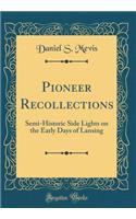 Pioneer Recollections: Semi-Historic Side Lights on the Early Days of Lansing (Classic Reprint): Semi-Historic Side Lights on the Early Days of Lansing (Classic Reprint)