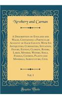 A Description of England and Wales, Containing a Particular Account of Each County, with Its Antiquities, Curiosities, Situation, Figure, Extent, Climate, Rivers, Lakes, Mineral Waters, Soils, Fossils, Caverns, Plants and Minerals, Agriculture, Civ