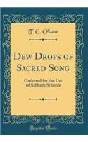 Dew Drops of Sacred Song: Gathered for the Use of Sabbath Schools (Classic Reprint)